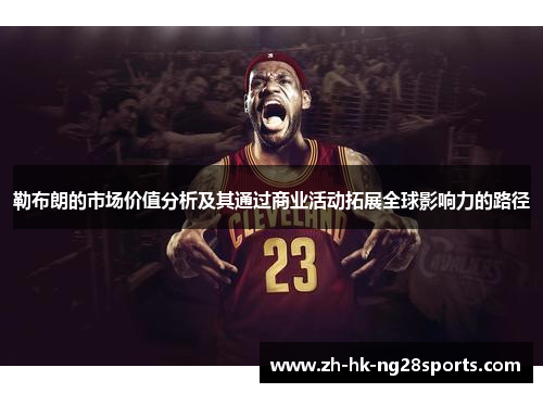 勒布朗的市场价值分析及其通过商业活动拓展全球影响力的路径