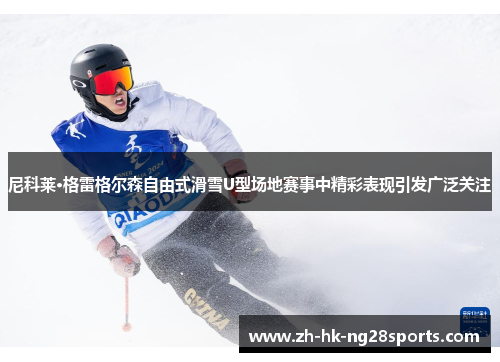 尼科莱·格雷格尔森自由式滑雪U型场地赛事中精彩表现引发广泛关注
