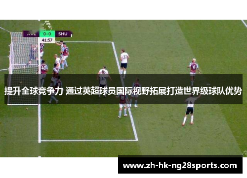 提升全球竞争力 通过英超球员国际视野拓展打造世界级球队优势