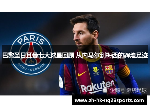 巴黎圣日耳曼七大球星回顾 从内马尔到梅西的辉煌足迹