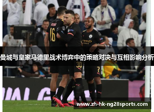 曼城与皇家马德里战术博弈中的策略对决与互相影响分析