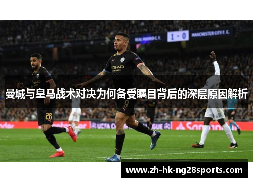 曼城与皇马战术对决为何备受瞩目背后的深层原因解析