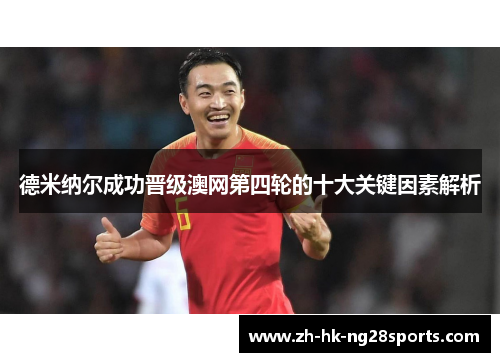 德米纳尔成功晋级澳网第四轮的十大关键因素解析