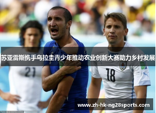 苏亚雷斯携手乌拉圭青少年推动农业创新大赛助力乡村发展