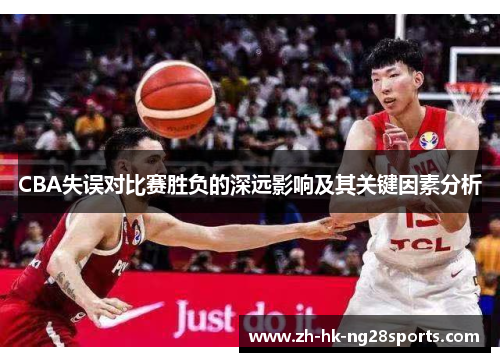CBA失误对比赛胜负的深远影响及其关键因素分析