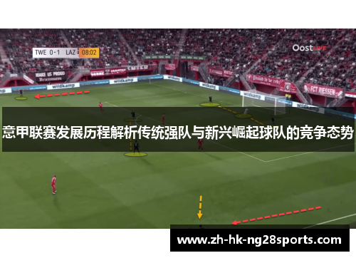 意甲联赛发展历程解析传统强队与新兴崛起球队的竞争态势
