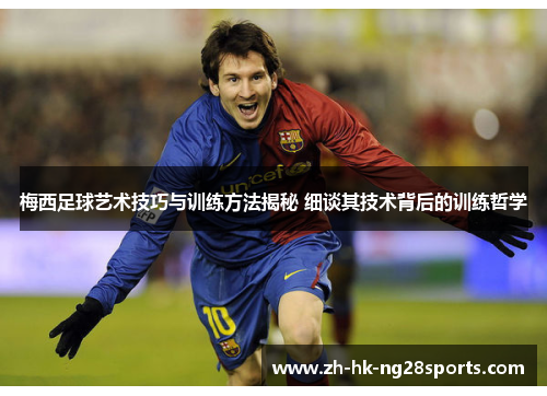 梅西足球艺术技巧与训练方法揭秘 细谈其技术背后的训练哲学