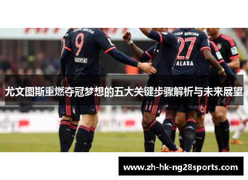 尤文图斯重燃夺冠梦想的五大关键步骤解析与未来展望