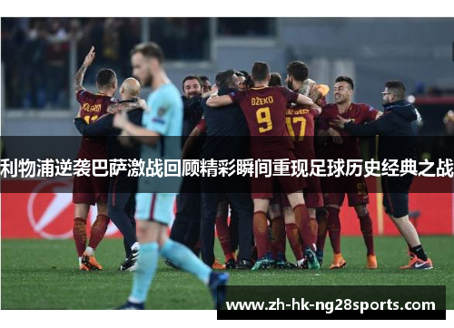 利物浦逆袭巴萨激战回顾精彩瞬间重现足球历史经典之战