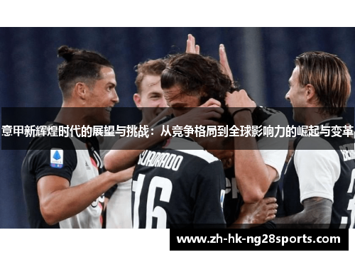 意甲新辉煌时代的展望与挑战：从竞争格局到全球影响力的崛起与变革