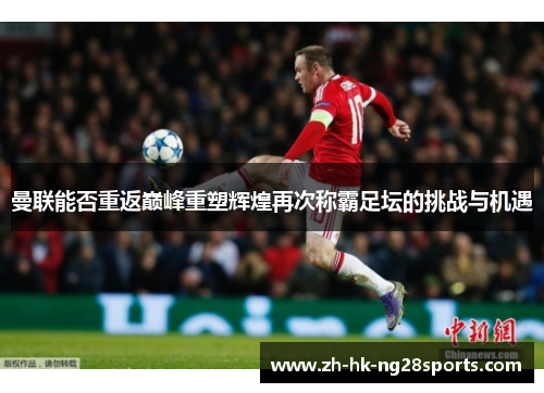 曼联能否重返巅峰重塑辉煌再次称霸足坛的挑战与机遇