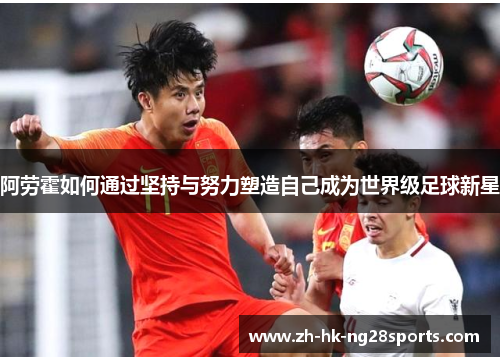 阿劳霍如何通过坚持与努力塑造自己成为世界级足球新星