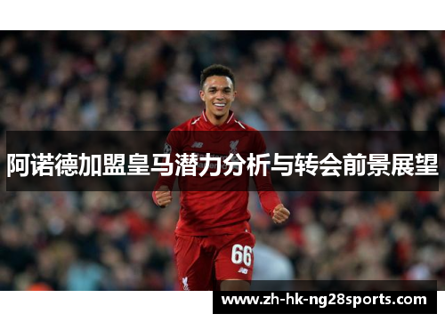阿诺德加盟皇马潜力分析与转会前景展望